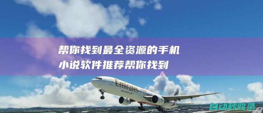 幫你找到最全資源的手機小說軟件推薦 (幫你找到最全面的人)